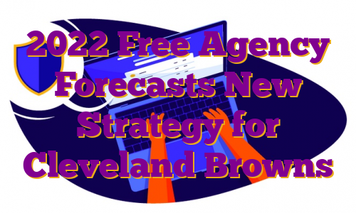 2022 Free Agency Forecasts New Strategy for Cleveland Browns
