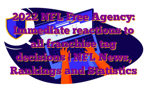 2022 NFL Free Agency: Immediate reactions to all franchise tag decisions | NFL News, Rankings and Statistics
