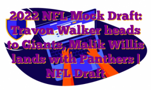2022 NFL Mock Draft: Travon Walker heads to Giants, Malik Willis lands with Panthers | NFL Draft