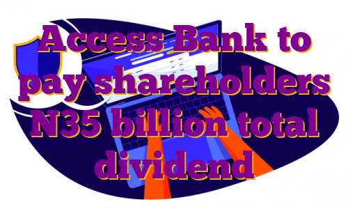 Access Bank to pay shareholders N35 billion total dividend