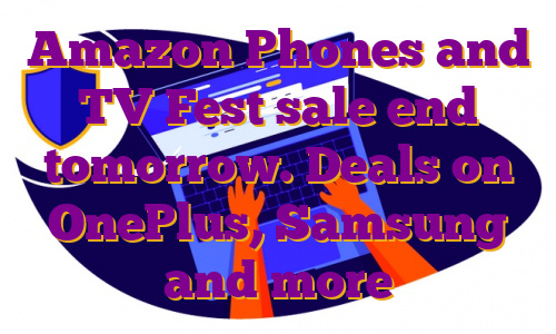 Amazon Phones and TV Fest sale end tomorrow. Deals on OnePlus, Samsung and more