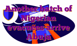 Another batch of Nigerian evacuees arrive Abuja