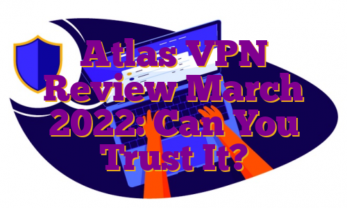Atlas VPN Review March 2022: Can You Trust It?