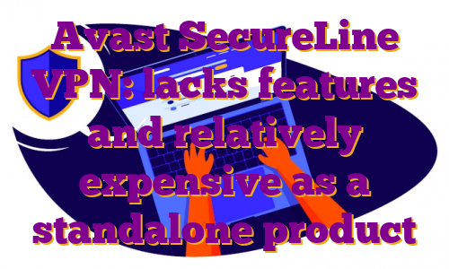 Avast SecureLine VPN: lacks features and relatively expensive as a standalone product