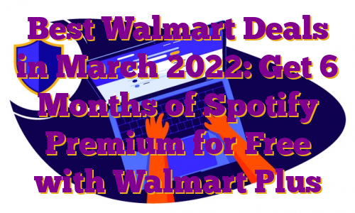 Best Walmart Deals in March 2022: Get 6 Months of Spotify Premium for Free with Walmart Plus