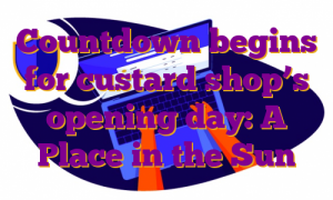 Countdown begins for custard shop’s opening day: A Place in the Sun