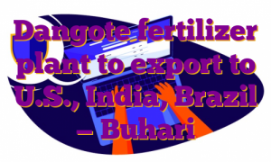 Dangote fertilizer plant to export to U.S., India, Brazil — Buhari