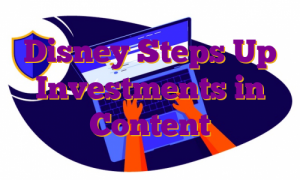 Disney Steps Up Investments in Content