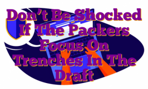 Don’t Be Shocked If The Packers Focus On Trenches In The Draft