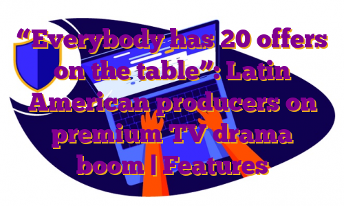 “Everybody has 20 offers on the table”: Latin American producers on premium TV drama boom | Features