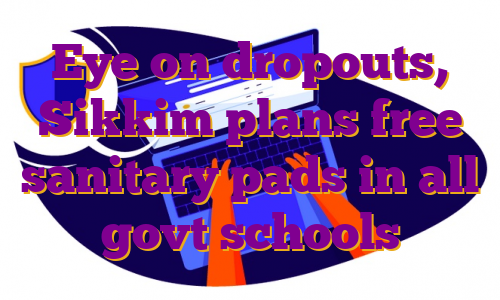 Eye on dropouts, Sikkim plans free sanitary pads in all govt schools