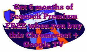 Get 6 months of Peacock Premium FREE when you buy this Chromecast + Google TV