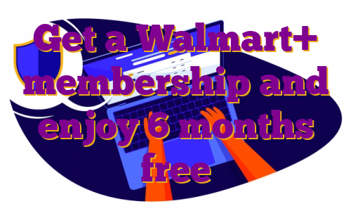 Get a Walmart+ membership and enjoy 6 months free