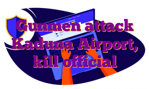 Gunmen attack Kaduna Airport, kill official