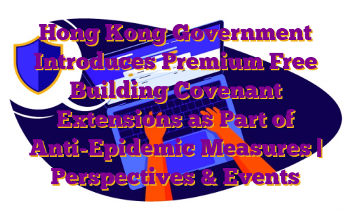 Hong Kong Government Introduces Premium Free Building Covenant Extensions as Part of Anti-Epidemic Measures | Perspectives & Events