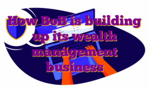 How BoB is building up its wealth management business