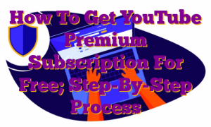 How To Get YouTube Premium Subscription For Free; Step-By-Step Process