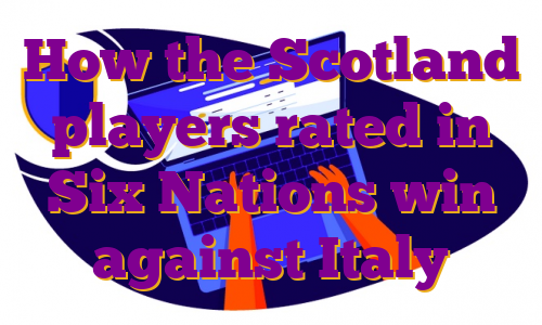 How the Scotland players rated in Six Nations win against Italy