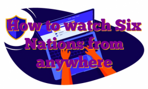 How to watch Six Nations from anywhere