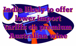 India likely to offer lower import tariffs on premium Australian wine