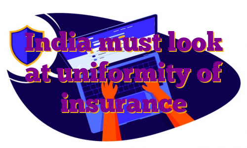 India must look at uniformity of insurance