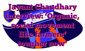 Jayant Chaudhary interview: ‘Organic, social movement like farmers’ tougher now’