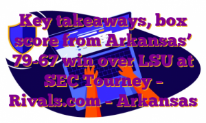 Key takeaways, box score from Arkansas’ 79-67 win over LSU at SEC Tourney – Rivals.com – Arkansas