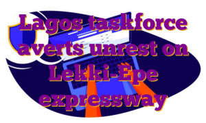 Lagos taskforce averts unrest on Lekki-Epe expressway