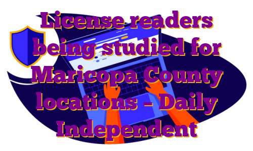 License readers being studied for Maricopa County locations – Daily Independent