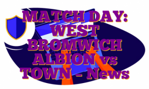 MATCH DAY: WEST BROMWICH ALBION vs TOWN – News