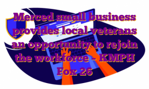 Merced small business provides local veterans an opportunity to rejoin the workforce – KMPH Fox 26