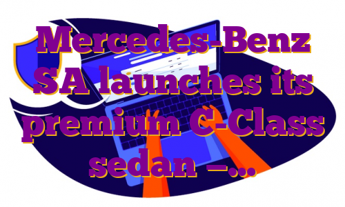 Mercedes-Benz SA launches its premium C-Class sedan —…