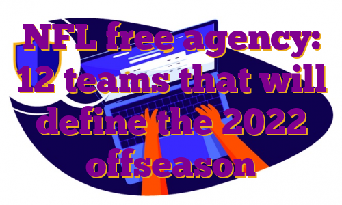 NFL free agency: 12 teams that will define the 2022 offseason