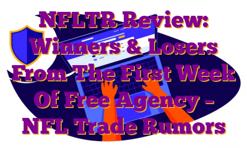 NFLTR Review: Winners & Losers From The First Week Of Free Agency – NFL Trade Rumors