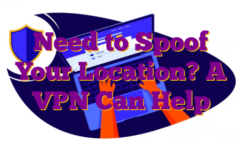 Need to Spoof Your Location? A VPN Can Help