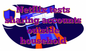 Netflix tests sharing accounts outside household