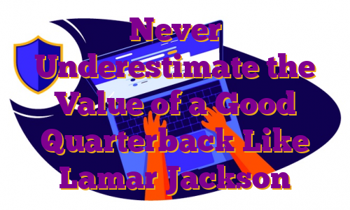 Never Underestimate the Value of a Good Quarterback Like Lamar Jackson