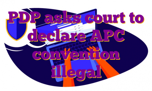 PDP asks court to declare APC convention illegal