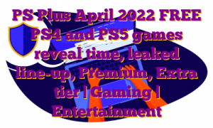 PS Plus April 2022 FREE PS4 and PS5 games reveal time, leaked line-up, Premium, Extra tier | Gaming | Entertainment