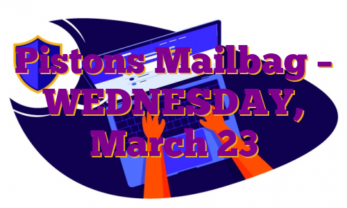 Pistons Mailbag – WEDNESDAY, March 23