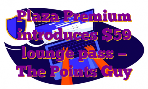 Plaza Premium introduces $59 lounge pass — The Points Guy