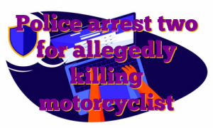 Police arrest two for allegedly killing motorcyclist