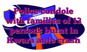 Police condole with families of 13 persons burnt in Kwara auto crash