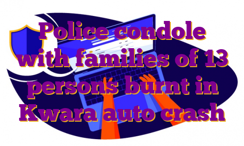 Police condole with families of 13 persons burnt in Kwara auto crash