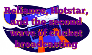 Reliance, Hotstar, and the second wave of cricket broadcasting