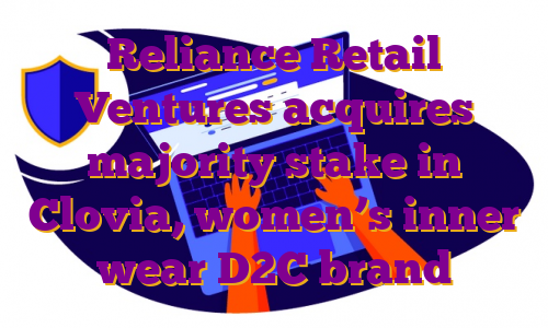 Reliance Retail Ventures acquires majority stake in Clovia, women’s inner wear D2C brand