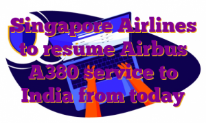 Singapore Airlines to resume Airbus A380 service to India from today