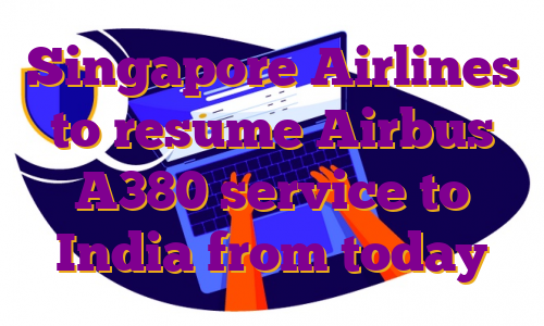 Singapore Airlines to resume Airbus A380 service to India from today