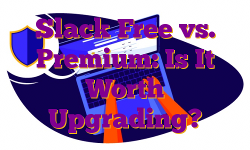 Slack Free vs. Premium: Is It Worth Upgrading?