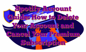 Spotify Account Guide: How to Delete Your Account and Cancel Your Premium Subscription